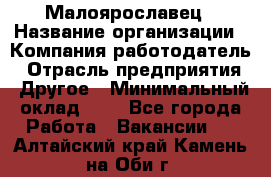 Малоярославец › Название организации ­ Компания-работодатель › Отрасль предприятия ­ Другое › Минимальный оклад ­ 1 - Все города Работа » Вакансии   . Алтайский край,Камень-на-Оби г.